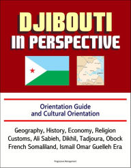 Title: Djibouti in Perspective: Orientation Guide and Cultural Orientation: Geography, History, Economy, Religion, Customs, Ali Sabieh, Dikhil, Tadjoura, Obock, French Somaliland, Ismail Omar Guelleh Era, Author: Progressive Management