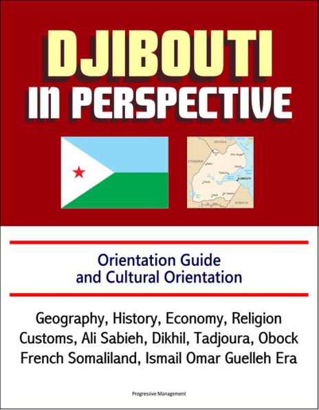 Djibouti in Perspective: Orientation Guide and Cultural Orientation: Geography, History, Economy, Religion, Customs, Ali Sabieh, Dikhil, Tadjoura, Obock, French Somaliland, Ismail Omar Guelleh Era