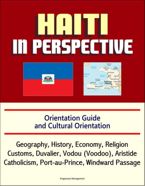 Haiti in Perspective - Orientation Guide and Cultural Orientation: Geography, History, Economy, Religion, Customs, Duvalier, Vodou (Voodoo), Aristide, Catholicism, Port-au-Prince, Windward Passage