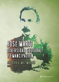 Title: José Martí. Diversidad cultural y emancipación, Author: Alfredo Gómez Muller