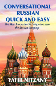 Title: Conversational Russian Quick and Easy: The Most Innovative Technique to Learn the Russian Language, Author: Yatir Nitzany