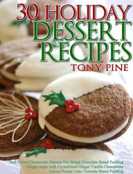 Title: 30 Holiday Dessert Recipes Red Velvet Cheesecake Banana Nut Bread Chocolate Bread Pudding Ginger snaps with Crystallized Ginger Vanilla Cheesecake Lemon Pound Cake Tiramisu Bread Pudding, Author: Tony Pine