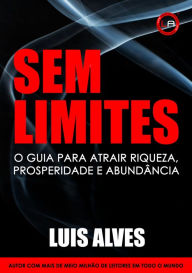 Title: Sem Limites: O Guia Para Atrair Riqueza, Prosperidade E Abundância, Author: Luis Alves