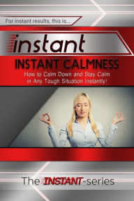 Title: Instant Calmness: How to Calm Down and Stay Calm in Any Tough Situation Instantly!, Author: The INSTANT-Series