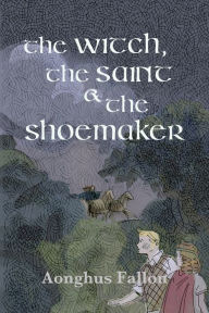 Title: The Witch, the Saint & the Shoemaker, Author: Aonghus Fallon