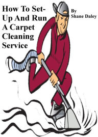 Title: How To Set Up And Run A Carpet Cleaning Service, Author: Shane Daley