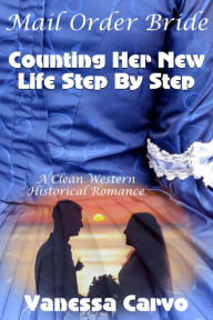 Title: Mail Order Bride: Counting Her New Life Step By Step (A Clean Western Historical Romance), Author: Vanessa Carvo