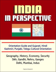 Title: India in Perspective: Orientation Guide and Gujarati, Hindi, Kashmiri, Punjabi, Telegu Cultural Orientation: Geography, History, Economy, Security, Sikh, Gandhi, Nehru, Ganges, Delhi, Mumbai, Indus, Author: Progressive Management