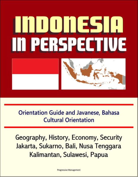 Indonesia in Perspective: Orientation Guide and Javanese, Bahasa Cultural Orientation: Geography, History, Economy, Security, Jakarta, Sukarno, Bali, Nusa Tenggara, Kalimantan, Sulawesi, Papua