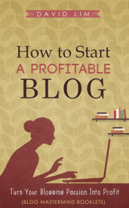 Title: How To Start A Profitable Blog: Turn Your Blogging Passion Into Profit (Blog Mastermind Booklets), Author: Jeannie Greene