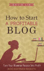 How To Start A Profitable Blog: Turn Your Blogging Passion Into Profit (Blog Mastermind Booklets)