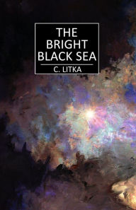 Title: The Bright Black Sea, Author: C. Litka