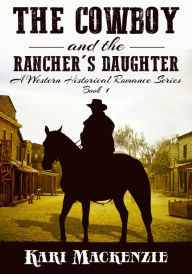 Title: The Cowboy and the Rancher's Daughter Book 1 (A Western Historical Romance Series), Author: Kari Mackenzie