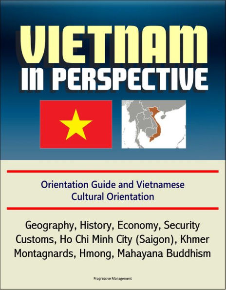 Vietnam in Perspective - Orientation Guide and Vietnamese Cultural Orientation: Geography, History, Economy, Security, Customs, Ho Chi Minh City (Saigon), Khmer, Montagnards, Hmong, Mahayana Buddhism