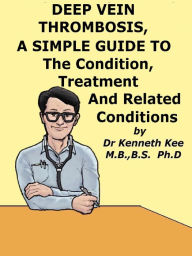 Title: Deep Vein Thrombosis, A Simple Guide To The Condition, Treatment And Related Conditions, Author: Kenneth Kee