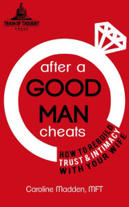 Title: After a Good Man Cheats: How to Rebuild Trust & Intimacy With Your Wife, Author: Caroline Madden