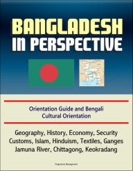 Title: Bangladesh in Perspective: Orientation Guide and Bengali Cultural Orientation: Geography, History, Economy, Security, Customs, Islam, Hinduism, Textiles, Ganges, Jamuna River, Chittagong, Keokradang, Author: Progressive Management