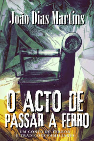 Title: O acto de passar a ferro, Author: João Dias Martins