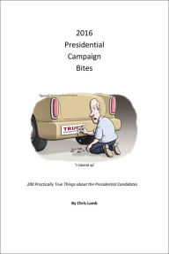 Title: 2016 Presidential Campaign Bites: 200 Practically True Things About the Presidential Candidates, Author: Chris Lamb