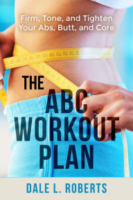 Title: The ABC Workout Plan: Firm, Tone, and Tighten Your Abs, Butt, and Core, Author: Dale L. Roberts