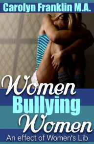 Title: Women Bullying Women: An Effect Of Women's Lib, Author: Carolyn Franklin M.A.