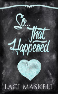Title: So . . . That Happened, Author: Laci Maskell