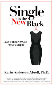 Title: Single is the New Black: Don't Wear White 'til it's Right, Author: Dr. Karin Anderson Abrell