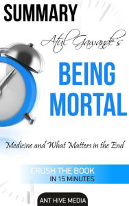Title: Atul Gawande's Being Mortal: Medicine and What Matters in the End Summary, Author: Ant Hive Media