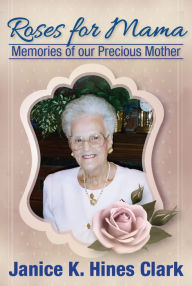 Title: Roses For Mama: Memories of Our Precious Mother, Author: Janice K Hines Clark