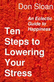 Title: Ten Steps to Lowering Your Stress: An Eclectic Guide to Happiness, Author: Don Sloan