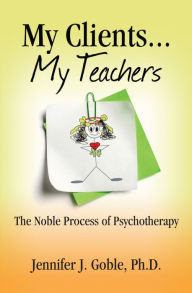 Title: My Clients, My Teachers: The Noble Process of Psyschotherapy, Author: Jennifer J. Goble