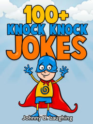 Title: 100+ Knock Knock Jokes for Kids, Author: Johnny B. Laughing