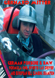 Title: Gerhard Mitter Porsche & BMW Formula One, Sports Car Driver and European Hill Climbing Champion, Author: Robert Grey Reynolds Jr
