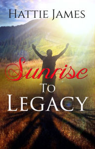 Title: Sunrise To Legacy, Author: Hattie James