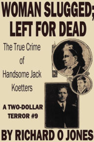 Title: Woman Slugged; Left for Dead: The True Crime of Handsome Jack Koetters, Author: Richard O Jones