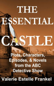 Title: The Essential Castle: Plots, Characters, Episodes and Novels from the ABC Detective Show, Author: Valerie Estelle Frankel