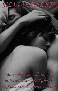 Title: Mes confessions d'auteure et les aventures de Richard & Anna avec le Comte vampire, Author: Silvia Roberts