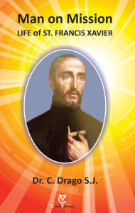 Title: Man on Mission: Life of St. Francis Xavier, Author: Dr. C. Drago SJ