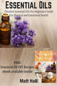 Title: Essential Oils: Detailed Essential Oils For Beginners Guide For Physical and Emotional Health, Author: Matt Hall