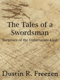 Title: The Tales of a Swordsman: Surprises of the Unfortunate Kind, Author: Dustin R. Freezen