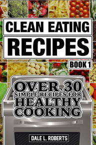 Title: Clean Eating Recipes Book 1: Over 30 Simple Recipes for Healthy Cooking (Clean Food Diet Cookbook), Author: Dale L. Roberts