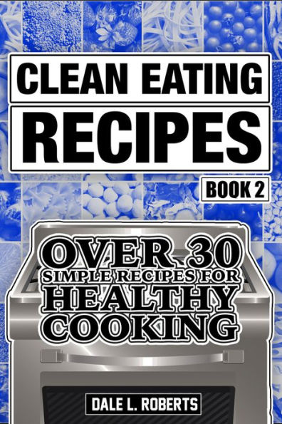 Clean Eating Recipes Book 2: Over 30 Simple Recipes for Healthy Cooking (Clean Food Diet Cookbook)