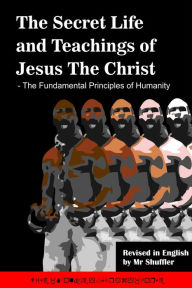 Title: The Secret Life and Teachings of Jesus The Christ: The Fundamental Principles of Humanity, Author: Mr Shuffler