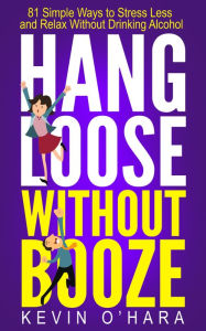 Title: Hang Loose Without Booze: 81 Simple Tools to Stress Less and Relax More Without Drinking Alcohol, Author: Kevin O'Hara