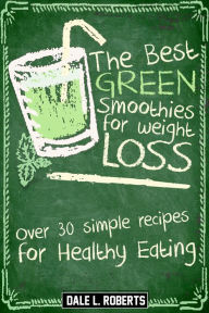 Title: The Best Green Smoothies for Weight Loss: Over 30 Simple Recipes for Healthy Eating, Author: Dale L. Roberts