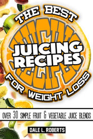 Title: The Best Juicing Recipes for Weight Loss: Over 30 Healthy Fruit & Vegetable Blends, Author: Dale L. Roberts