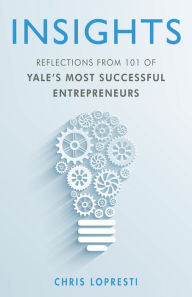 Title: INSIGHTS: Reflections from 101 of Yale's Most Successful Entrepreneurs, Author: Chris LoPresti