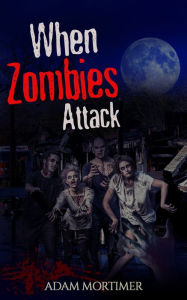 Title: When Zombies Attack, Author: Adam Mortimer