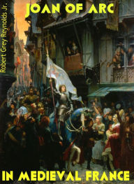 Title: Joan of Arc In Medieval France, Author: Robert Grey Reynolds Jr