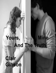 Title: Yours, Mine And The Truth, Author: Clair Gibson